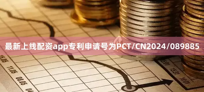 最新上线配资app专利申请号为PCT/CN2024/089885