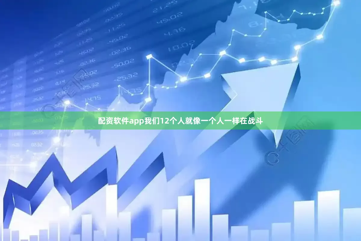 配资软件app我们12个人就像一个人一样在战斗