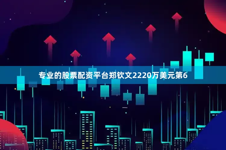 专业的股票配资平台郑钦文2220万美元第6