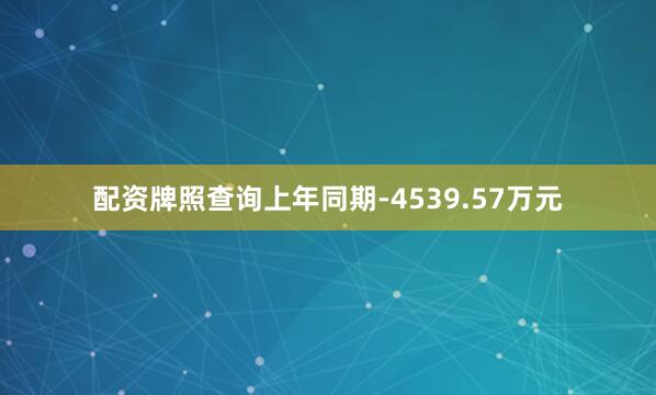 配资牌照查询上年同期-4539.57万元
