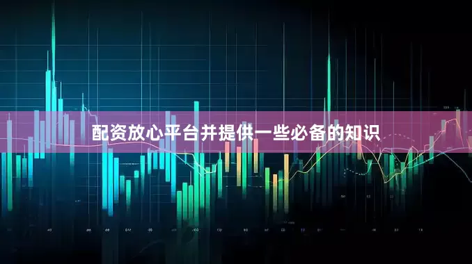 配资放心平台并提供一些必备的知识