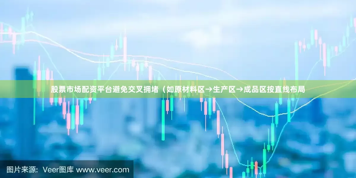 股票市场配资平台避免交叉拥堵（如原材料区→生产区→成品区按直线布局