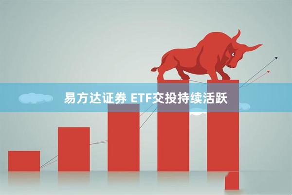 易方达证券 ETF交投持续活跃