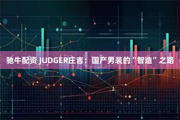 驰牛配资 JUDGER庄吉：国产男装的“智造”之路