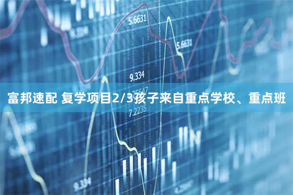 富邦速配 复学项目2/3孩子来自重点学校、重点班