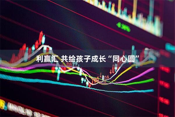利赢汇 共绘孩子成长“同心圆”