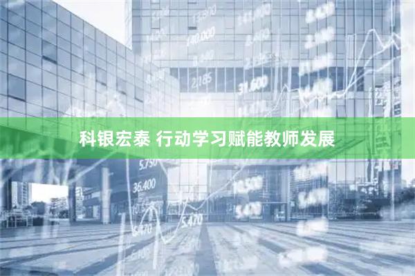 科银宏泰 行动学习赋能教师发展