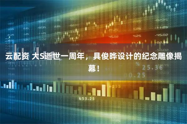 云配资 大S逝世一周年，具俊晔设计的纪念雕像揭幕！