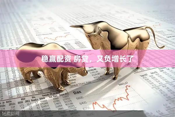 稳赢配资 房贷，又负增长了