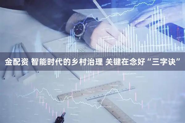 金配资 智能时代的乡村治理 关键在念好“三字诀”